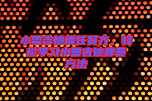 小雪吉他譜任賢齊，輕松學習小雪吉他彈奏方法