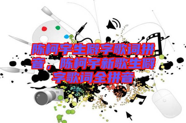 陳柯宇生僻字歌詞拼音，陳柯宇新歌生僻字歌詞全拼音