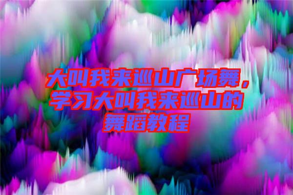 大叫我來巡山廣場舞，學習大叫我來巡山的舞蹈教程