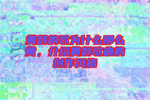 黃齡的歌為什么那么黃，介紹黃齡歌曲的創(chuàng)作風(fēng)格