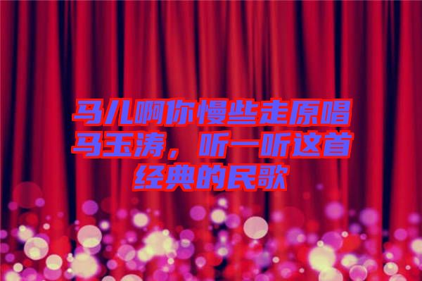 馬兒啊你慢些走原唱馬玉濤，聽一聽這首經(jīng)典的民歌
