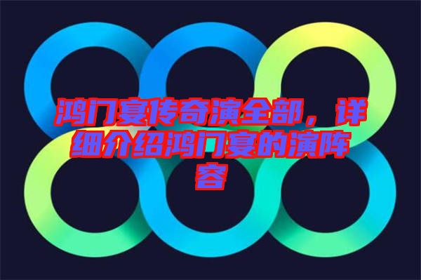 鴻門(mén)宴傳奇演全部，詳細(xì)介紹鴻門(mén)宴的演陣容