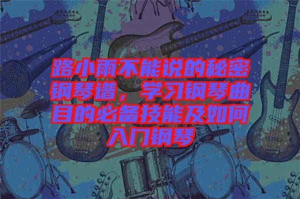 路小雨不能說的秘密鋼琴譜，學(xué)習(xí)鋼琴曲目的必備技能及如何入門鋼琴