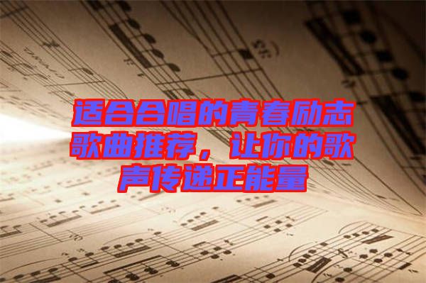 適合合唱的青春勵志歌曲推薦，讓你的歌聲傳遞正能量