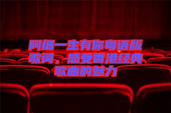 阿細(xì)一生有你粵語版歌詞，感受香港經(jīng)典歌曲的魅力