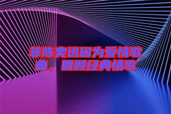 菲陳奕迅因?yàn)閻矍楦枨?，回顧?jīng)典情歌