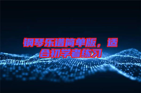 鋼琴樂譜簡(jiǎn)單版，適合初學(xué)者練習(xí)