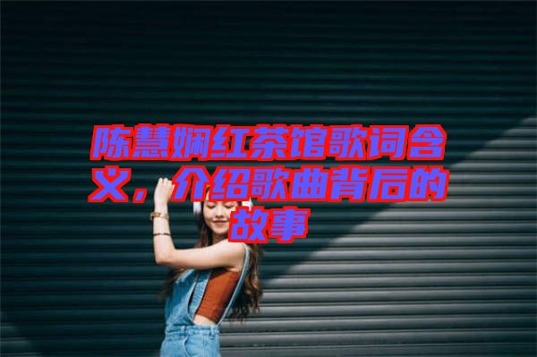 陳慧嫻紅茶館歌詞含義，介紹歌曲背后的故事