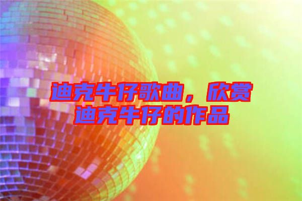 迪克牛仔歌曲，欣賞迪克牛仔的作品
