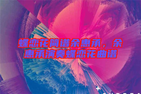 蝶戀花簡(jiǎn)譜余惠承，余惠承演奏蝶戀花曲譜