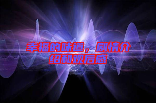 幸福的味道，劇情介紹和觀后感