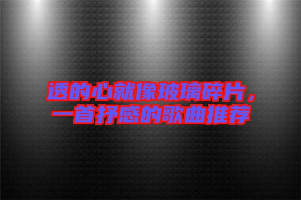 透的心就像玻璃碎片，一首抒感的歌曲推薦