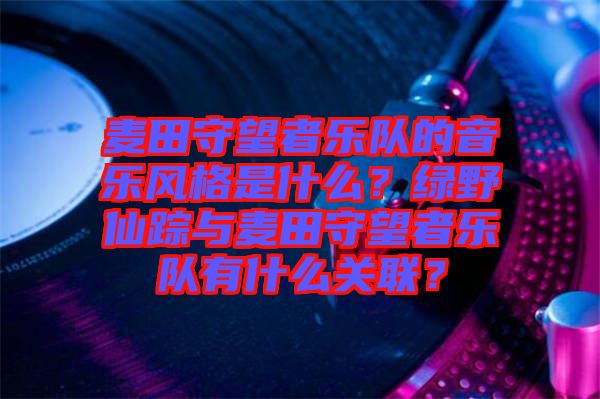 麥田守望者樂隊的音樂風格是什么？綠野仙蹤與麥田守望者樂隊有什么關聯(lián)？