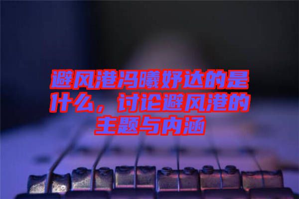 避風(fēng)港馮曦妤達(dá)的是什么，討論避風(fēng)港的主題與內(nèi)涵