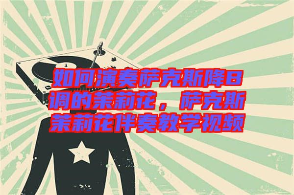 如何演奏薩克斯降B調的茉莉花，薩克斯茉莉花伴奏教學視頻