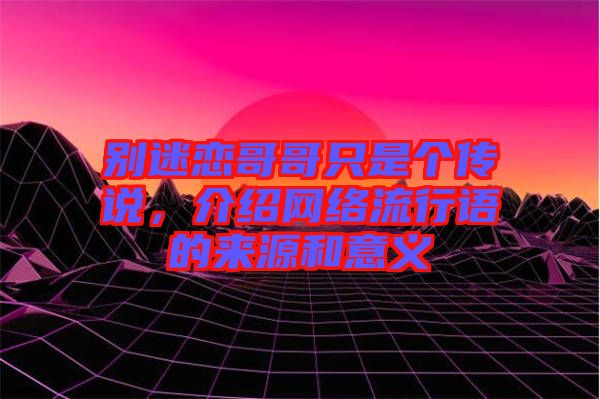 別迷戀哥哥只是個傳說，介紹網(wǎng)絡(luò)流行語的來源和意義