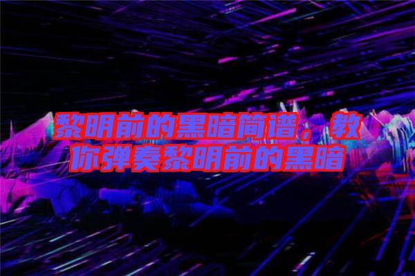黎明前的黑暗簡譜，教你彈奏黎明前的黑暗