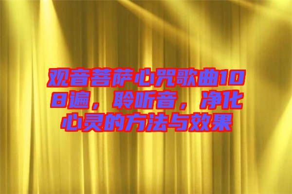 觀音菩薩心咒歌曲108遍，聆聽音，凈化心靈的方法與效果