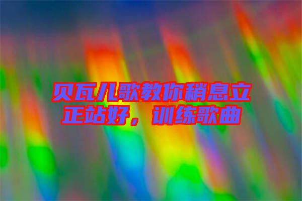 貝瓦兒歌教你稍息立正站好，訓(xùn)練歌曲