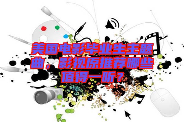 美國電影畢業(yè)生主題曲，影視原推薦哪些值得一聽？