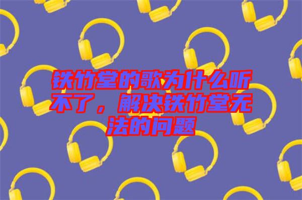 鐵竹堂的歌為什么聽不了，解決鐵竹堂無法的問題