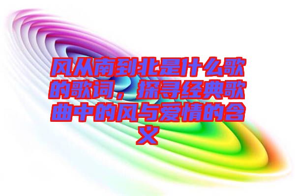 風從南到北是什么歌的歌詞，探尋經(jīng)典歌曲中的風與愛情的含義