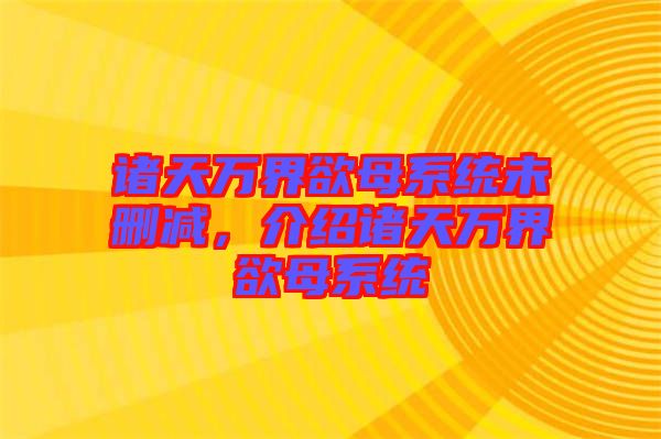 諸天萬(wàn)界欲母系統(tǒng)未刪減，介紹諸天萬(wàn)界欲母系統(tǒng)