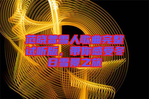 范曉萱雪人歌曲完整試聽(tīng)版，帶你感受冬日雪景之旅