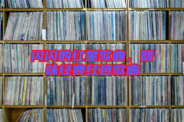 閃閃的紅星歌曲，回味經(jīng)典紅色歌曲