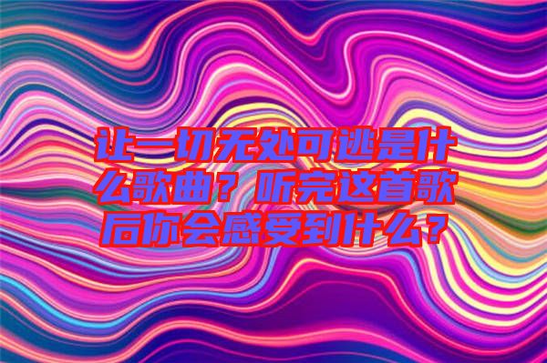讓一切無(wú)處可逃是什么歌曲？聽(tīng)完這首歌后你會(huì)感受到什么？