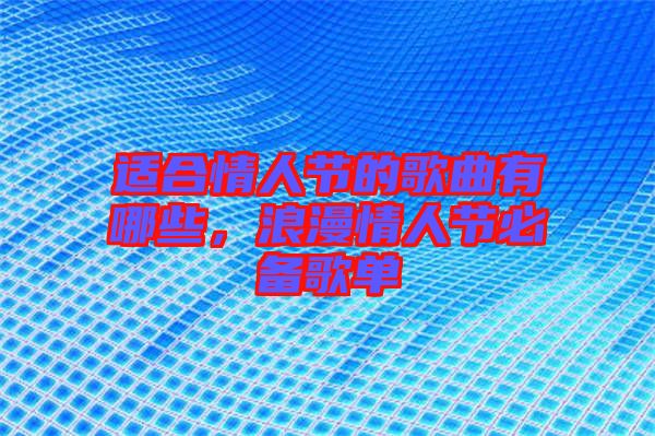 適合情人節(jié)的歌曲有哪些，浪漫情人節(jié)必備歌單