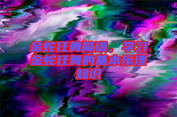 金蛇狂舞簡(jiǎn)譜，學(xué)習(xí)金蛇狂舞的基本樂理知識(shí)