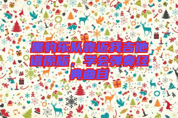 黑豹樂(lè)隊(duì)靠近我吉他譜原版，學(xué)會(huì)彈奏經(jīng)典曲目