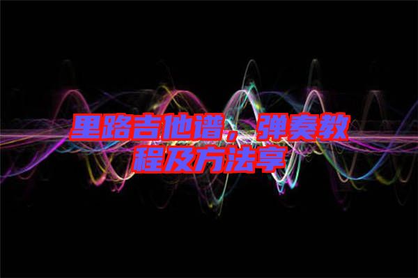里路吉他譜，彈奏教程及方法享