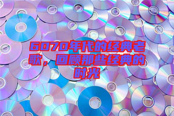 6070年代的經(jīng)典老歌，回顧那些經(jīng)典的時(shí)光