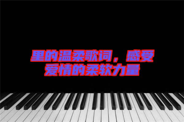 里的溫柔歌詞，感受愛情的柔軟力量