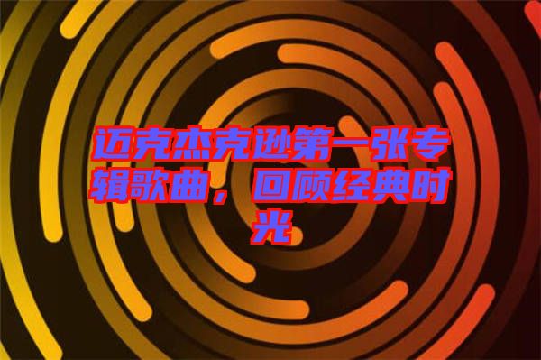 邁克杰克遜第一張專輯歌曲，回顧經(jīng)典時光