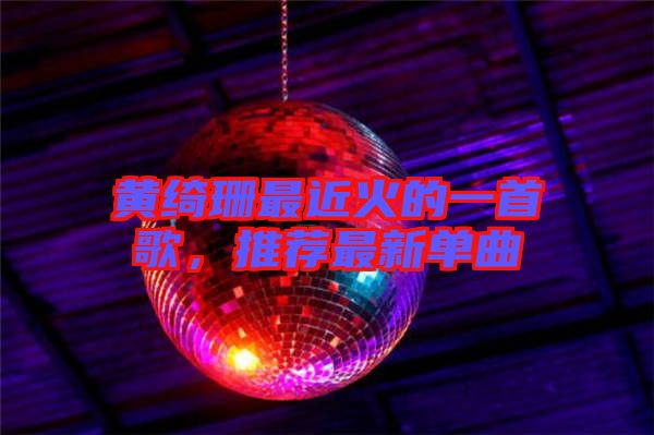 黃綺珊最近火的一首歌，推薦最新單曲
