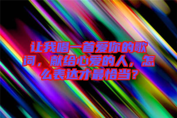 讓我唱一首愛你的歌詞，獻(xiàn)給心愛的人，怎么表達(dá)才最恰當(dāng)？