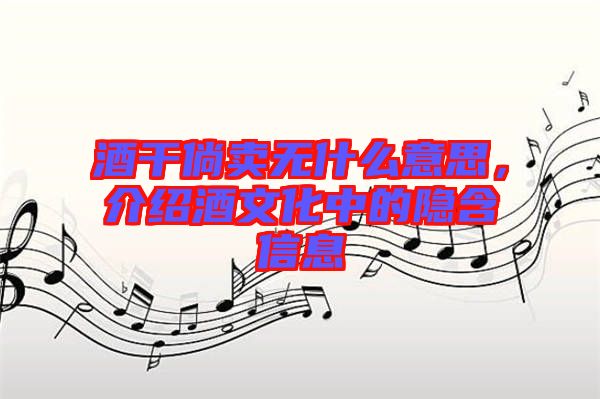 酒干倘賣無什么意思，介紹酒文化中的隱含信息