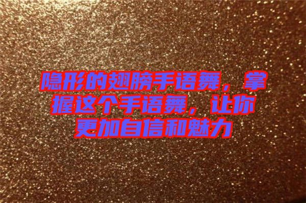 隱形的翅膀手語舞，掌握這個手語舞，讓你更加自信和魅力