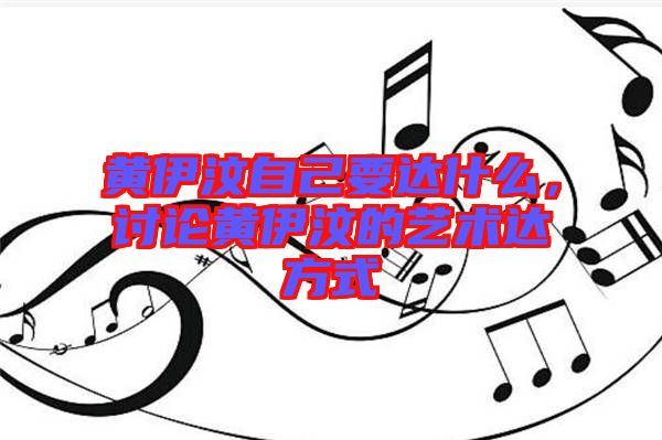 黃伊汶自己要達(dá)什么，討論黃伊汶的藝術(shù)達(dá)方式