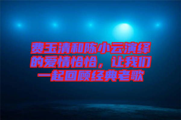 費玉清和陳小云演繹的愛情恰恰，讓我們一起回顧經(jīng)典老歌