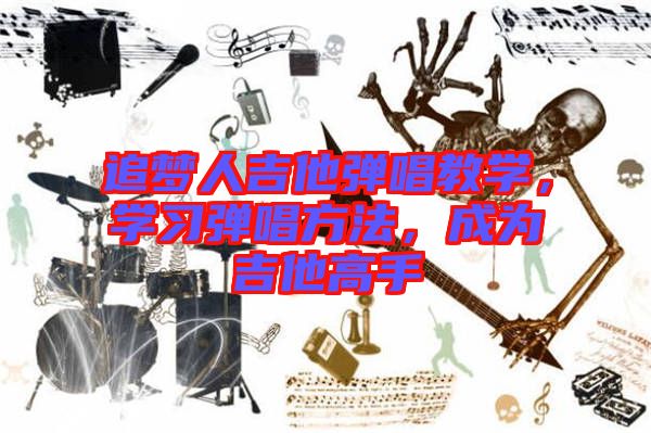 追夢(mèng)人吉他彈唱教學(xué)，學(xué)習(xí)彈唱方法，成為吉他高手