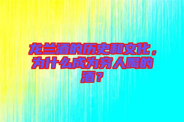 龍?zhí)m酒的歷史和文化，為什么成為窮人喝的酒？