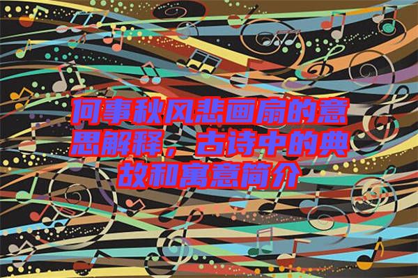 何事秋風(fēng)悲畫扇的意思解釋，古詩中的典故和寓意簡介