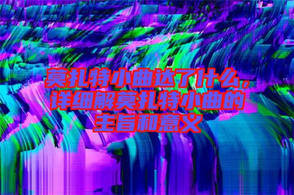 莫扎特小曲達(dá)了什么，詳細(xì)解莫扎特小曲的主旨和意義