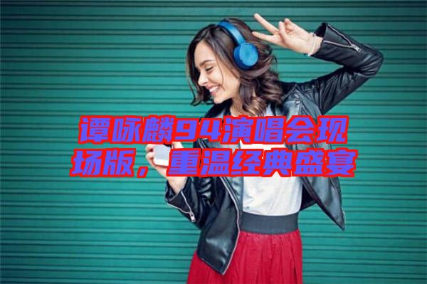 譚詠麟94演唱會現(xiàn)場版，重溫經(jīng)典盛宴
