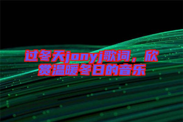 過冬天jonyj歌詞，欣賞溫暖冬日的音樂