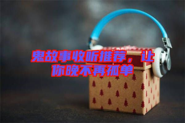 鬼故事收聽推薦，讓你晚不再孤單